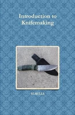 Introduction to Knifemaking By Slsells 9781312709843 (Hardback)