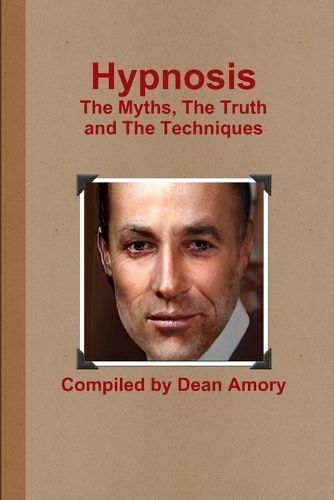 Hypnosis the Myths, the Truth and the Techniques By Dean Amory