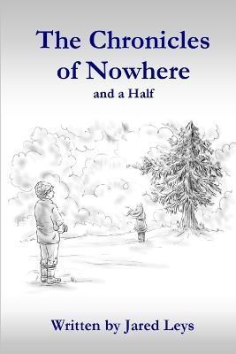 Chronicles of Nowhere and a Half By Jared Leys 9781312744011