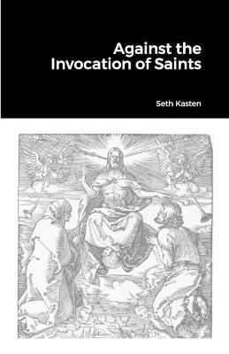 Against the Invocation of Saints By Kasten 9781312783102 (Paperback)