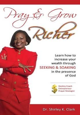 Pray & Grow Richer: Learn How to increase your wealth through seeking & soaking in the presence of God
