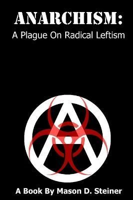 Anarchism: A Plague on Radical Leftism By Mason Steiner 9781312870925