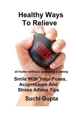 Healthy Ways to Relieve Stress By Suchi Gupta 9781312907454