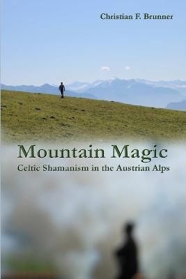 Mountain Magic : Celtic Shamanism in the Austrian Alps 9781312995192