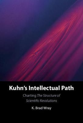 Kuhn's Intellectual Path By K. Brad Wray 9781316512173 (Hardback)