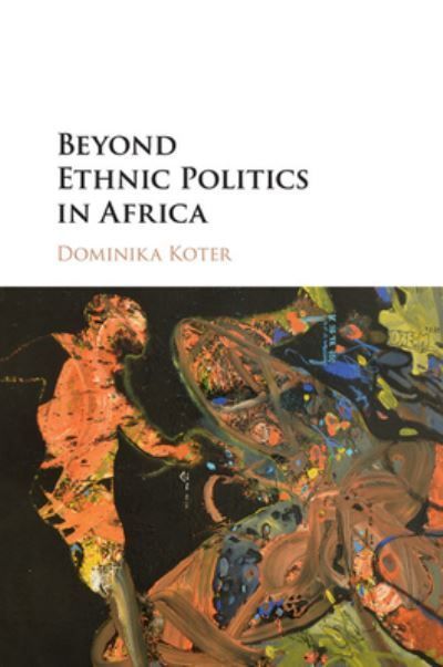 Beyond Ethnic Politics in Africa By Dominika Koter 9781316622759