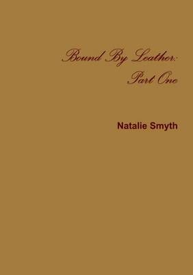 Bound by Leather: Part One By Natalie Smyth 9781326086572 (Paperback)