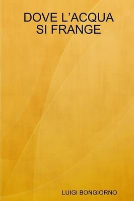 DOVE L'ACQUA SI FRANGE By BONGIORNO, LUIGI 9781326186067 (Paperback)