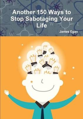 Another 150 Ways to Stop Sabotaging Your Life By James Egan