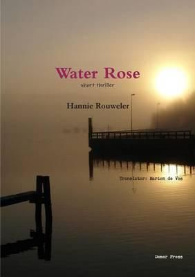 Water Rose By Hannie Rouweler Translator: Marion de Vos 9781326383534