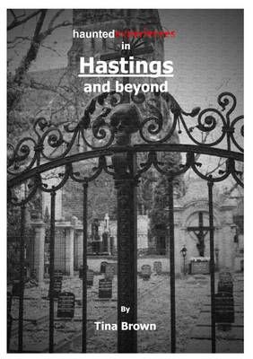 Haunted Experiences in Hastings and Beyond By Tina Brown 9781326425296