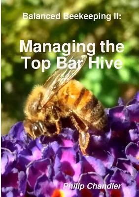 Balanced Beekeeping II: Managing the Top Bar Hive By Philip Chandler