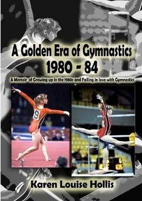 A Golden Era of Gymnastics 1980-84 By Karen Louise Hollis (Paperback)