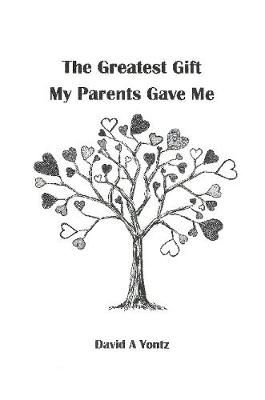 The Greatest Gift My Parents Gave Me By David A Yontz 9781329113930