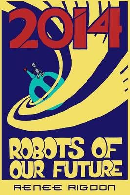 Robots of the Distant Future of 2014 By Renee Rigdon 9781329127678