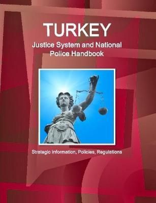 Turkey Justice System and National Police Handbook - Strategic Information, Policies, Regulations