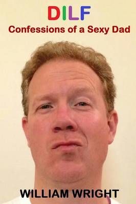 Dilf: Confessions of a Sexy Dad By William Wright 9781329168503