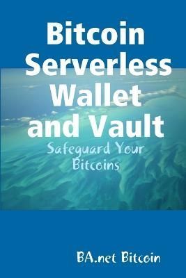 Bitcoin Serverless Wallet and Vault - BA.net By Bitcoin 9781329210363