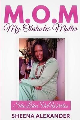 M.O.M - My Obstacles Matter By Sheena Alexander 9781329390997