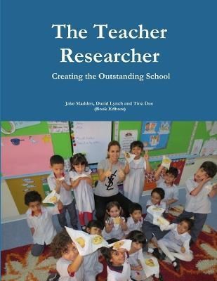 Teacher Researchers: Creating the Outstanding School By Jake Madden