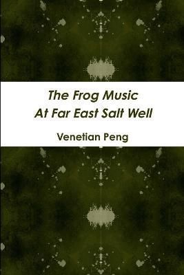 The Frog Music at Far East Salt Well By Venetian Peng 9781329532298