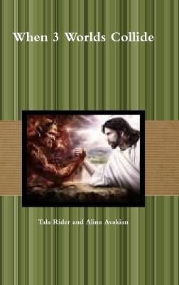 When 3 Worlds Collide By Tala Rider and Alina Avakian 9781329558700