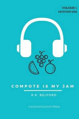 Compote is My Jam: Volume 1 (Motown Mix) By R.K. Belford 9781329622258