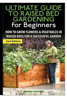 The Ultimate Guide to Raised Bed Gardening for Beginners 9781329641921