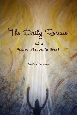 The Daily Rescue of A Cancer Fighter's Heart By Landra Kerekes