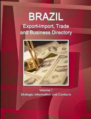 Brazil Export-Import, Trade and Business Directory Volume 1 Strategic Information and Contacts