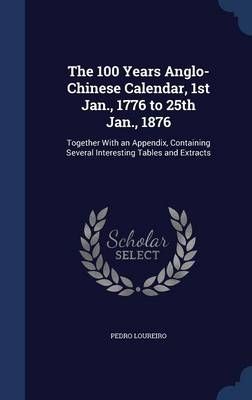 The 100 Years Anglo-Chinese Calendar, 1st Jan., 1776 to 25th Jan., 1876: Together with an Appendix, Containing Several Interesting Tables and Extracts