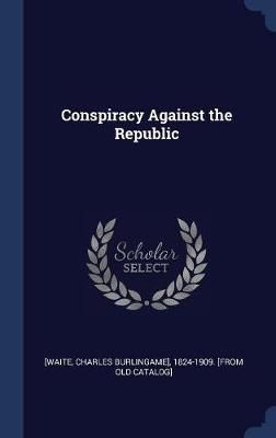 Conspiracy Against the Republic By [Waite 9781340196998 (Hardback)