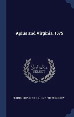 Apius and Virginia. 1575 By Richard Bower 9781340333522 (Hardback)
