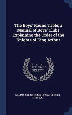 Boys' Round Table; a Manual of Boys' Clubs Explaining the Order of the Knights of King Arthur