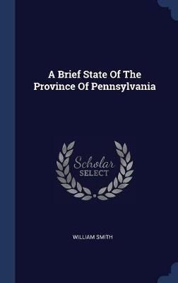 Brief State Of The Province Of Pennsylvania By Smith 9781340555528