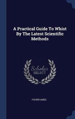 Practical Guide To Whist By The Latest Scientific Methods (Hardback)