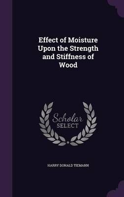 Effect of Moisture Upon the Strength and Stiffness of Wood (Hardback)