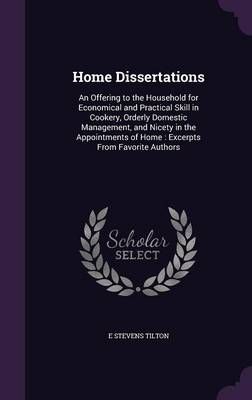 Home Dissertations: An Offering to the Household for Economical and Practical Skill in Cookery, Orderly Domestic Management, and Nicety in the ...