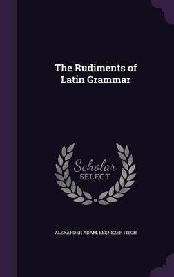 The Rudiments of Latin Grammar By Alexander Adam, Ebenezer Fitch