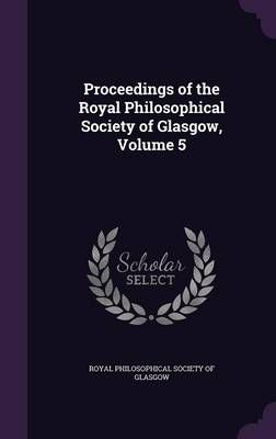 Proceedings of the Royal Philosophical Society of Glasgow, Volume 5