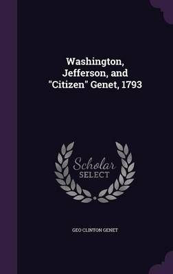 Washington, Jefferson, and Citizen Genet, 1793 By Geo Clinton Genet