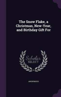 The Snow Flake, a Christmas, New-Year, and Birthday Gift For