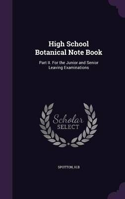 High School Botanical Note Book: Part II. For the Junior and Senior Leaving Examinations