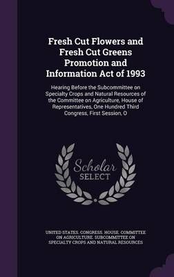 Fresh Cut Flowers and Fresh Cut Greens Promotion and Information Act of 1993: Hearing Before the Subcommittee on Specialty Crops and Natural ...