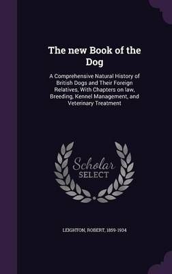 The new Book of the Dog: A Comprehensive Natural History of British Dogs and Their Foreign Relatives, With Chapters on law, Breeding, Kennel ...
