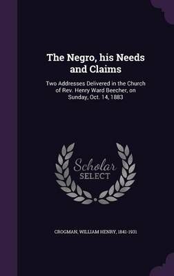 The Negro, His Needs and Claims By William Henry Crogman 9781342277725