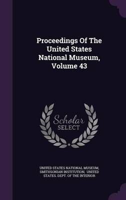 Proceedings Of The United States National Museum, Volume 43 (Hardback)