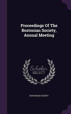 Proceedings Of The Bostonian Society, Annual Meeting 9781342756152