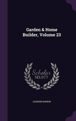 Garden & Home Builder, Volume 23 By Leonard Barron 9781342990631