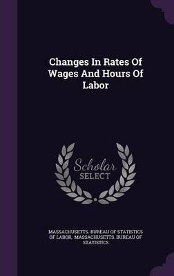 Changes In Rates Of Wages And Hours Of Labor 9781343067110